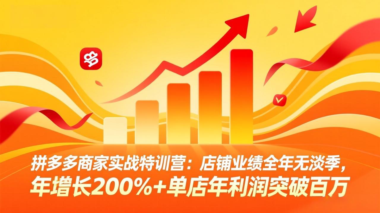 拼多多商家实战特训营：店铺业绩全年无淡季，年增长200%+单店年利润突破百万(26年4月10日更新青祥项目库-闲云创业网-老谢轻创网-中创网-福缘网-冒泡网-资源之家-魔方项目库青祥项目库