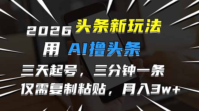 2026最新头条玩法，用AI撸头条，3天必起号，3分钟1条，只需要复制粘贴，简单月入3W+青祥项目库-闲云创业网-老谢轻创网-中创网-福缘网-冒泡网-资源之家-魔方项目库青祥项目库