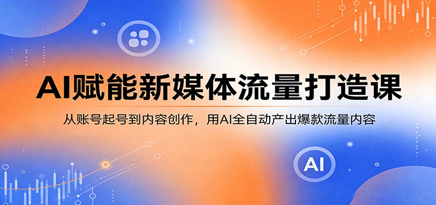 AI赋能新媒体流量打造课：从账号起号到内容创作，用AI全自动产出爆款流量内容青祥项目库-闲云创业网-老谢轻创网-中创网-福缘网-冒泡网-资源之家-魔方项目库青祥项目库