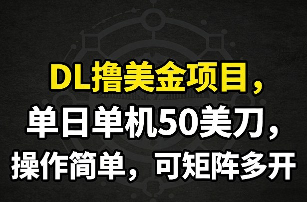 DL撸美金项目，单日单机50美刀，操作简单，可矩阵多开青祥项目库-闲云创业网-老谢轻创网-中创网-福缘网-冒泡网-资源之家-魔方项目库青祥项目库