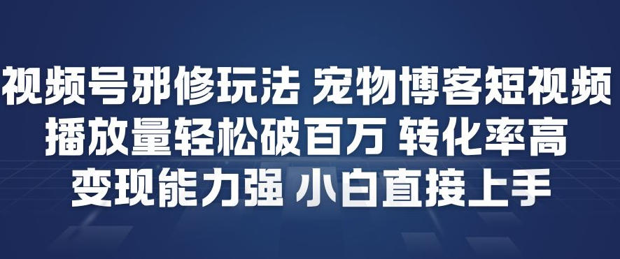 视频号邪修玩法宠物博客短视频，播放量轻松破百万，转化率高，变现能力强，小白直接上手青祥项目库-闲云创业网-老谢轻创网-中创网-福缘网-冒泡网-资源之家-魔方项目库青祥项目库