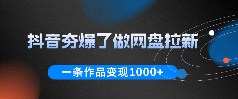 抖音夯爆了做网盘拉新，一条作品轻松10W+流量，变现1k+，看完即可上手操作青祥项目库-闲云创业网-老谢轻创网-中创网-福缘网-冒泡网-资源之家-魔方项目库青祥项目库