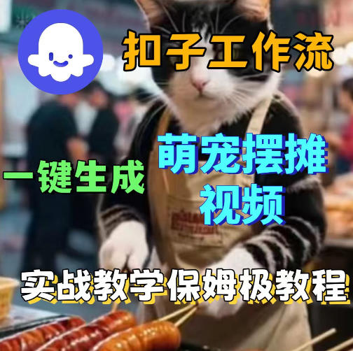 扣子coze工作流一键生成萌宠摆摊视频，保姆级实操搭建教学青祥项目库-闲云创业网-老谢轻创网-中创网-福缘网-冒泡网-资源之家-魔方项目库青祥项目库