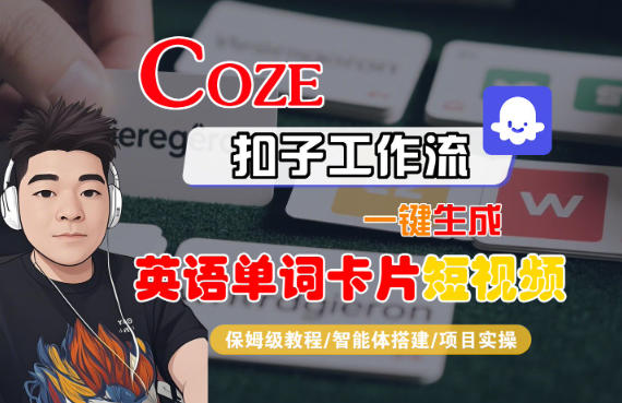 Coze扣子智能体工作流一键生成“英语单词卡片“短视频，全流程保姆级教学青祥项目库-闲云创业网-老谢轻创网-中创网-福缘网-冒泡网-资源之家-魔方项目库青祥项目库