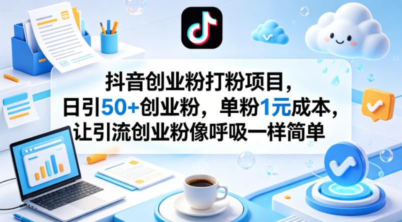 抖音创业粉打粉项目，日引50+创业粉，单粉1元成本，让引流创业粉像呼吸一样简单青祥项目库-闲云创业网-老谢轻创网-中创网-福缘网-冒泡网-资源之家-魔方项目库青祥项目库