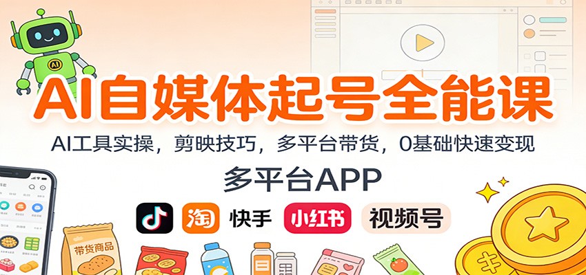 AI自媒体起号全能课：AI工具实操，剪映技巧，多平台带货，0基础快速变现青祥项目库-闲云创业网-老谢轻创网-中创网-福缘网-冒泡网-资源之家-魔方项目库青祥项目库