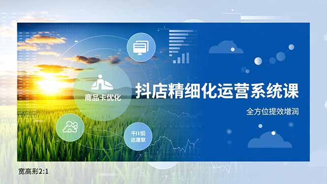 抖店精细化运营系统课，商品卡优化、达人建联、千川投放，全方位提效增润青祥项目库-闲云创业网-老谢轻创网-中创网-福缘网-冒泡网-资源之家-魔方项目库青祥项目库