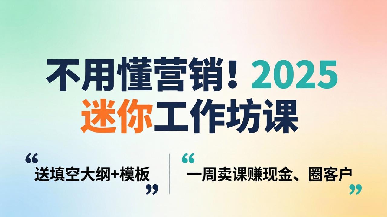 不用懂营销!2025 迷你工作坊课:送填空大纲 + 模板,一周卖课赚现金、圈客户青祥项目库-闲云创业网-老谢轻创网-中创网-福缘网-冒泡网-资源之家-魔方项目库青祥项目库