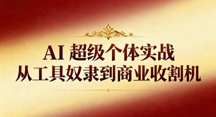 AI超级个体实战：从工具奴隶到商业收割机青祥项目库-闲云创业网-老谢轻创网-中创网-福缘网-冒泡网-资源之家-魔方项目库青祥项目库