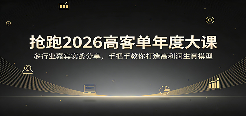 抢跑2026高客单年度大课：多行业嘉宾实战分享，手把手教你打造高利润生意模型青祥项目库-闲云创业网-老谢轻创网-中创网-福缘网-冒泡网-资源之家-魔方项目库青祥项目库