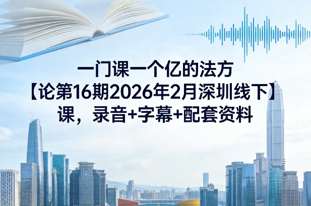 一门课一个亿的法方‬论第16期2026年2月深圳线下课，录音+字幕+配套资料青祥项目库-闲云创业网-老谢轻创网-中创网-福缘网-冒泡网-资源之家-魔方项目库青祥项目库