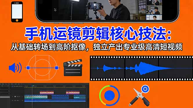 手机运镜 剪辑核心技法：从基础转场到高阶抠像，独立产出专业级高清短视频青祥项目库-闲云创业网-老谢轻创网-中创网-福缘网-冒泡网-资源之家-魔方项目库青祥项目库