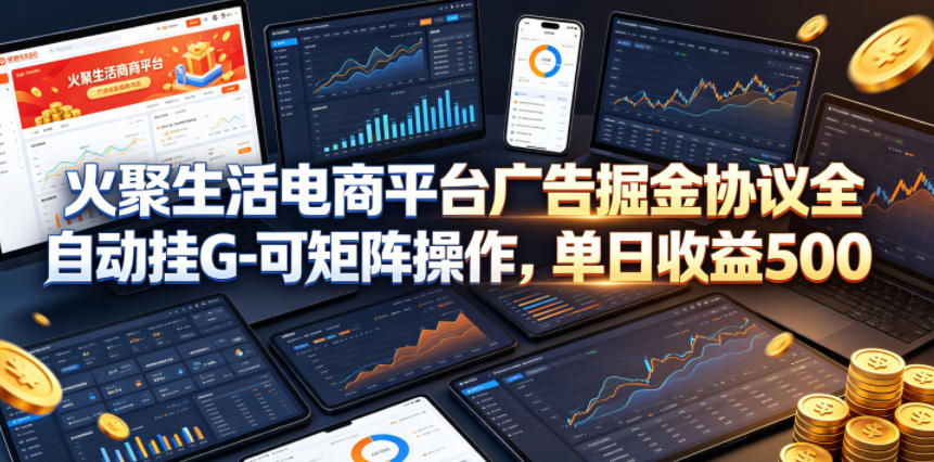 火聚生活电商平台广告掘金协议全自动挂G-可矩阵操作，单日收益5张+【揭秘】青祥项目库-闲云创业网-老谢轻创网-中创网-福缘网-冒泡网-资源之家-魔方项目库青祥项目库