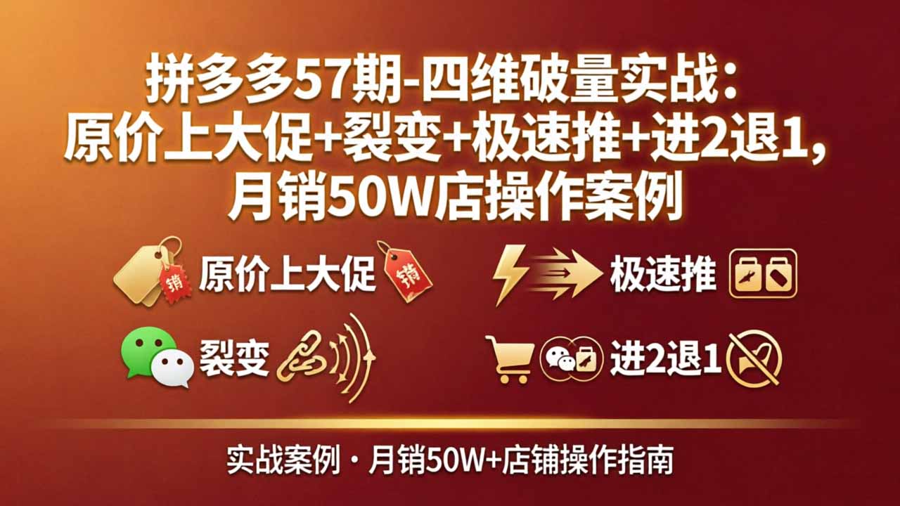 拼多多57期-四维破量实战：原价上大促+裂变+极速推+进2退1，月销50W店操作案例青祥项目库-闲云创业网-老谢轻创网-中创网-福缘网-冒泡网-资源之家-魔方项目库青祥项目库