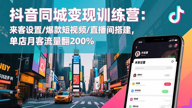 抖音同城变现训练营：来客设置/爆款短视频/直播间搭建,单店月客流量翻200%青祥项目库-闲云创业网-老谢轻创网-中创网-福缘网-冒泡网-资源之家-魔方项目库青祥项目库