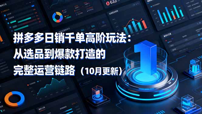 拼多多日销千单高阶玩法:从选品到爆款打造的完整运营链路(10月更新青祥项目库-闲云创业网-老谢轻创网-中创网-福缘网-冒泡网-资源之家-魔方项目库青祥项目库