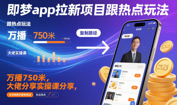 即梦app拉新项目跟热点玩法,万播750米,大佬分享实操课分享,全流程教你复制收益青祥项目库-闲云创业网-老谢轻创网-中创网-福缘网-冒泡网-资源之家-魔方项目库青祥项目库