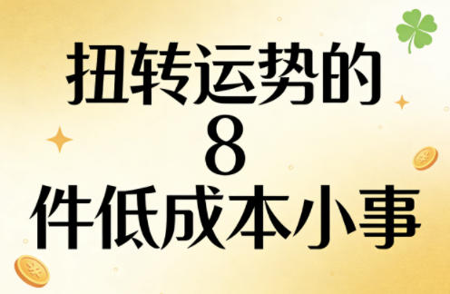 付费文章：扭转运势的8件低成本小事青祥项目库-闲云创业网-老谢轻创网-中创网-福缘网-冒泡网-资源之家-魔方项目库青祥项目库