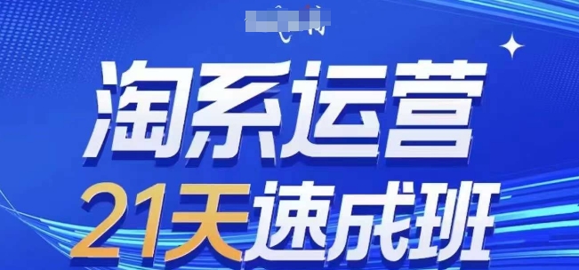 淘系运营21天速成班，0基础轻松搞定淘系运营，不做假把式，快速复制落地(更新26年4月)青祥项目库-闲云创业网-老谢轻创网-中创网-福缘网-冒泡网-资源之家-魔方项目库青祥项目库