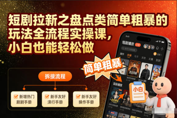 短剧拉新之盘点类简单粗暴的玩法全流程实操课，小白也能轻松做青祥项目库-闲云创业网-老谢轻创网-中创网-福缘网-冒泡网-资源之家-魔方项目库青祥项目库