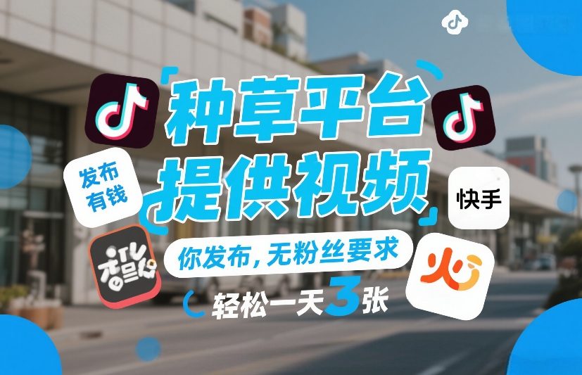 种草平台提供视频,你发布,无粉丝要求,发布就有钱,轻松一天3张+【揭秘】青祥项目库-闲云创业网-老谢轻创网-中创网-福缘网-冒泡网-资源之家-魔方项目库青祥项目库