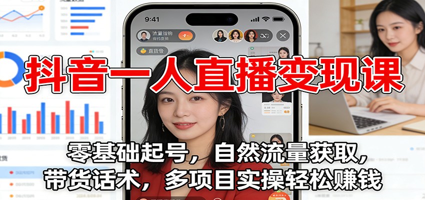 抖音一人直播变现课:零基础起号,自然流量获取,带货话术,多项目实操轻松赚钱青祥项目库-闲云创业网-老谢轻创网-中创网-福缘网-冒泡网-资源之家-魔方项目库青祥项目库
