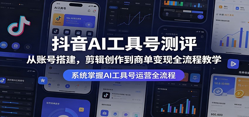 抖音AI工具号测评：从账号搭建，剪辑创作到商单变现全流程教学青祥项目库-闲云创业网-老谢轻创网-中创网-福缘网-冒泡网-资源之家-魔方项目库青祥项目库