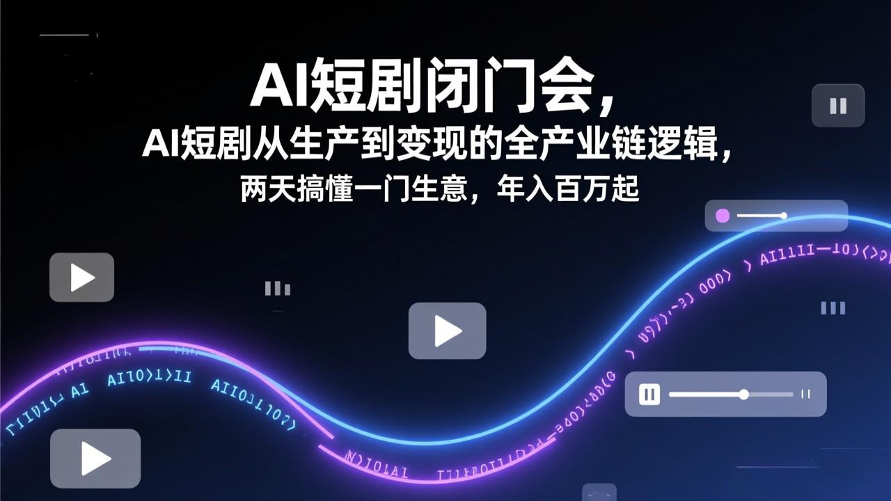 AI短剧闭门会，AI短剧从生产到变现的全产业链逻辑，两天搞懂一门生意，年入百万起青祥项目库-闲云创业网-老谢轻创网-中创网-福缘网-冒泡网-资源之家-魔方项目库青祥项目库