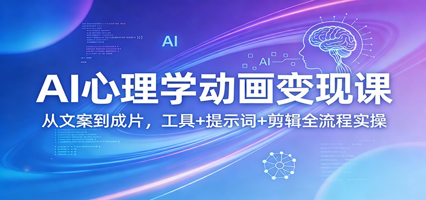 AI心理学动画变现课：从文案到成片，工具+提示词+剪辑全流程实操青祥项目库-闲云创业网-老谢轻创网-中创网-福缘网-冒泡网-资源之家-魔方项目库青祥项目库