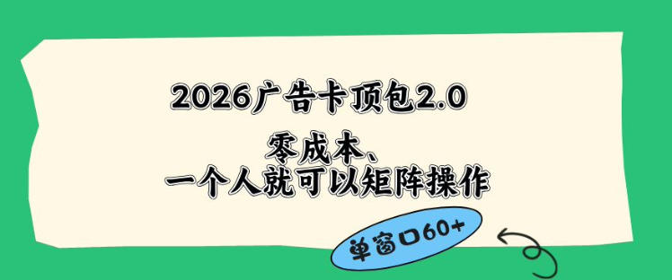2026广告自动卡顶包2.0玩法，单窗口60+零成本、简单好操作，直接省略复杂人工步骤【揭秘】青祥项目库-闲云创业网-老谢轻创网-中创网-福缘网-冒泡网-资源之家-魔方项目库青祥项目库