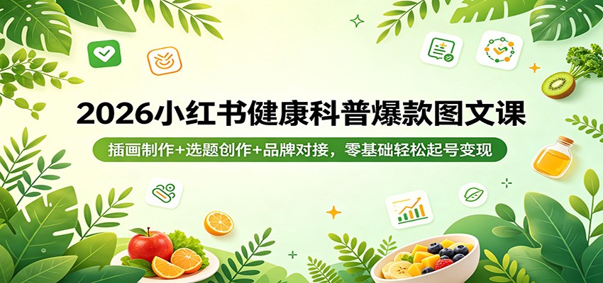 2026小红书健康科普爆款图文课：插画制作+选题创作+品牌对接，零基础轻松起号变现青祥项目库-闲云创业网-老谢轻创网-中创网-福缘网-冒泡网-资源之家-魔方项目库青祥项目库