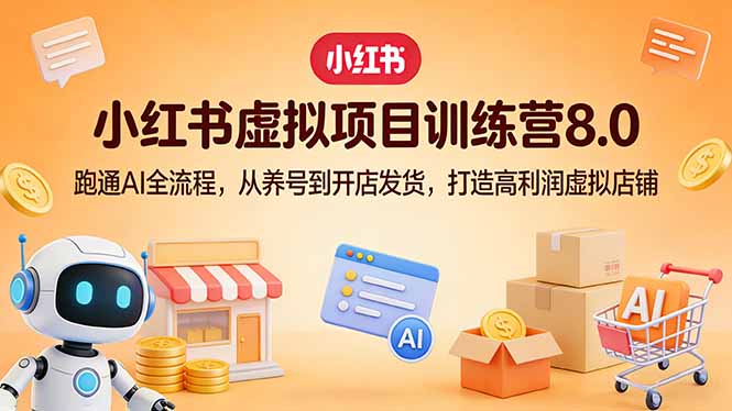 小红书虚拟项目训练营8.0:跑通AI全流程,从养号到开店发货,打造高利润虚拟店铺青祥项目库-闲云创业网-老谢轻创网-中创网-福缘网-冒泡网-资源之家-魔方项目库青祥项目库
