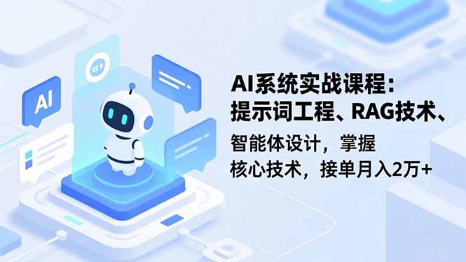 AI系统实战课程，提示词工程、RAG技术、智能体设计，掌握核心技术，接单月入2万+青祥项目库-闲云创业网-老谢轻创网-中创网-福缘网-冒泡网-资源之家-魔方项目库青祥项目库