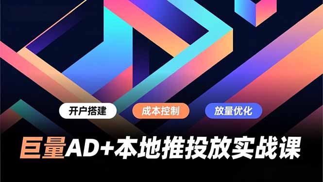 巨量AD+本地推投放实战课，开户搭建、成本控制、放量优化，有效提升商家线上获客与转化效率青祥项目库-闲云创业网-老谢轻创网-中创网-福缘网-冒泡网-资源之家-魔方项目库青祥项目库