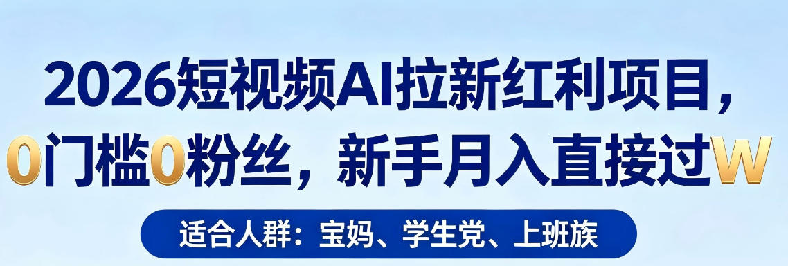 2026短视频AI拉新红利项目，0门槛0粉丝，新手月入直接过1W青祥项目库-闲云创业网-老谢轻创网-中创网-福缘网-冒泡网-资源之家-魔方项目库青祥项目库