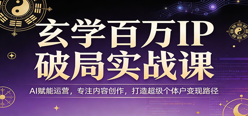 玄学百万IP破局实战课：AI赋能运营，专注内容创作，打造超级个体户变现路径青祥项目库-闲云创业网-老谢轻创网-中创网-福缘网-冒泡网-资源之家-魔方项目库青祥项目库