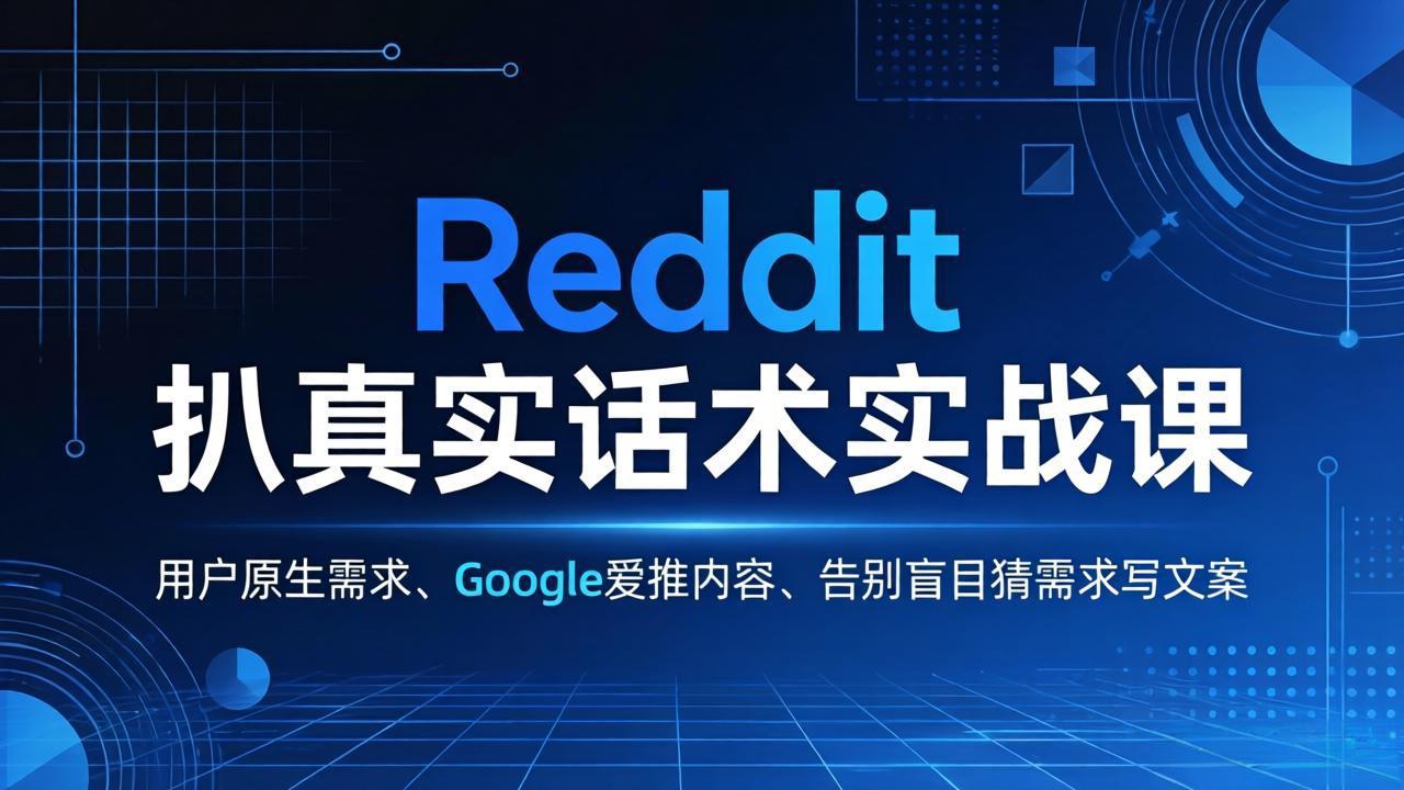 Reddit 扒真实话术实战课：用用户原生需求做 Google 爱推内容，告别盲目猜需求写文案青祥项目库-闲云创业网-老谢轻创网-中创网-福缘网-冒泡网-资源之家-魔方项目库青祥项目库