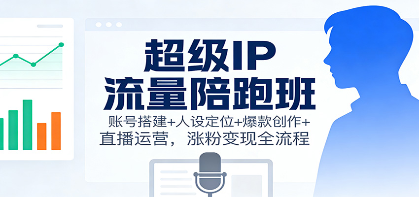 超级IP流量陪跑班:账号搭建+人设定位+爆款创作+直播运营,涨粉变现全流程青祥项目库-闲云创业网-老谢轻创网-中创网-福缘网-冒泡网-资源之家-魔方项目库青祥项目库