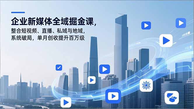 企业新媒体全域掘金课，整合短视频、直播、私域与地域，系统破局，单月创收提升百万级青祥项目库-闲云创业网-老谢轻创网-中创网-福缘网-冒泡网-资源之家-魔方项目库青祥项目库