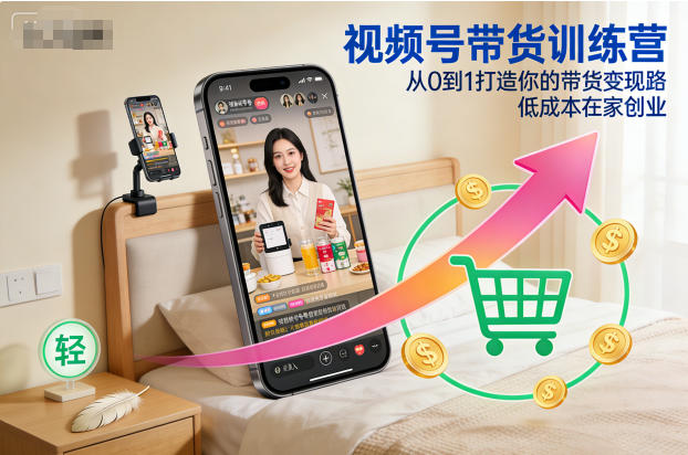 视频号带货训练营,从0到1打造你的带货变现路,低成本在家创业青祥项目库-闲云创业网-老谢轻创网-中创网-福缘网-冒泡网-资源之家-魔方项目库青祥项目库