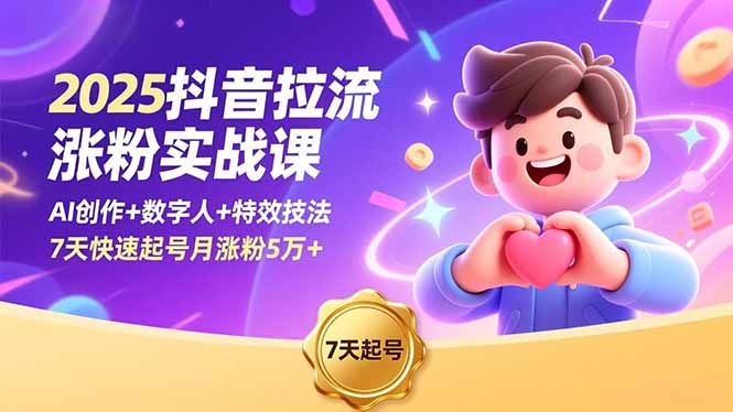2025抖音拉流涨粉实战课，AI创作+数字人+特效技法，7天快速起号月涨粉5万+青祥项目库-闲云创业网-老谢轻创网-中创网-福缘网-冒泡网-资源之家-魔方项目库青祥项目库