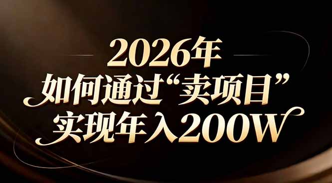站在2026年的十字路口:一个普通人如何通过卖项目实现年入200万青祥项目库-闲云创业网-老谢轻创网-中创网-福缘网-冒泡网-资源之家-魔方项目库青祥项目库