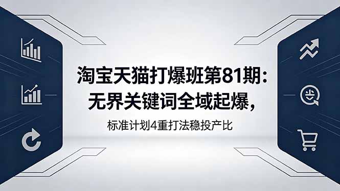 淘宝天猫打爆班第81期：无界关键词全域起爆，标准计划4重打法稳投产比青祥项目库-闲云创业网-老谢轻创网-中创网-福缘网-冒泡网-资源之家-魔方项目库青祥项目库