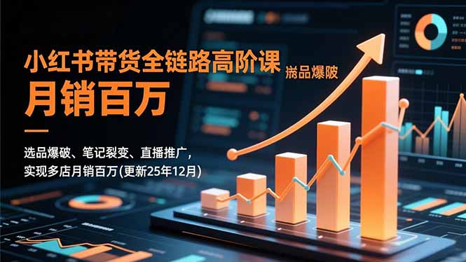 小红书带货全链路高阶课，选品爆破、笔记裂变、直播推广，实现多店月销百万(更新25年12月青祥项目库-闲云创业网-老谢轻创网-中创网-福缘网-冒泡网-资源之家-魔方项目库青祥项目库