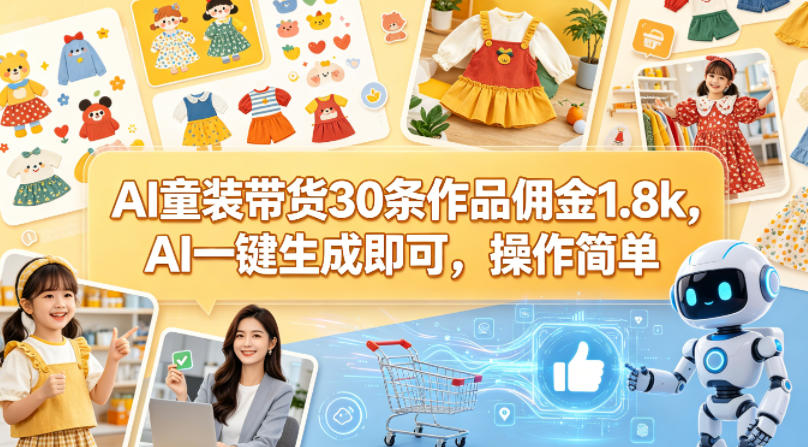 AI童装带货30条作品佣金1.8k，AI一键生成即可，操作简单青祥项目库-闲云创业网-老谢轻创网-中创网-福缘网-冒泡网-资源之家-魔方项目库青祥项目库