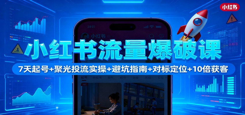 小红书流量爆破课：7天起号+聚光投流实操+避坑指南+对标定位+10倍获客青祥项目库-闲云创业网-老谢轻创网-中创网-福缘网-冒泡网-资源之家-魔方项目库青祥项目库