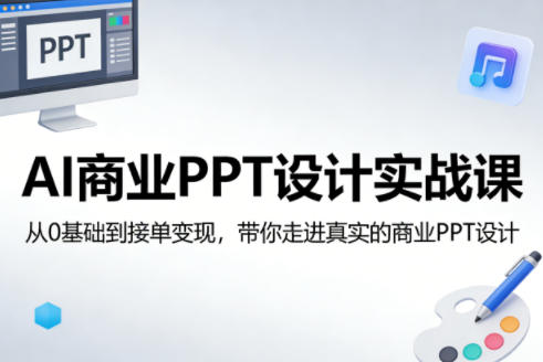 AI商业PPT设计实战课，从0基础到接单变现，带你走进真实的商业PPT设计青祥项目库-闲云创业网-老谢轻创网-中创网-福缘网-冒泡网-资源之家-魔方项目库青祥项目库