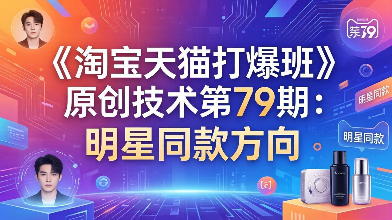 《淘宝天猫打爆班》原创技术第79期：明星同款方向青祥项目库-闲云创业网-老谢轻创网-中创网-福缘网-冒泡网-资源之家-魔方项目库青祥项目库