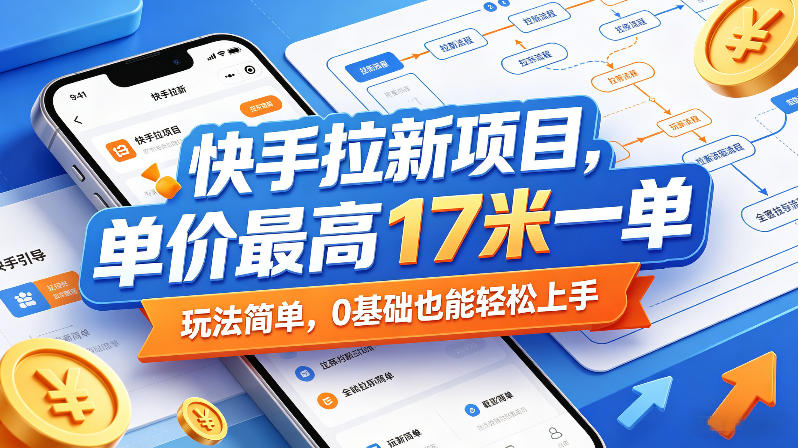 快手拉新项目，单价最高17米一单，玩法简单，0基础也能轻松上手(更新0511)青祥项目库-闲云创业网-老谢轻创网-中创网-福缘网-冒泡网-资源之家-魔方项目库青祥项目库