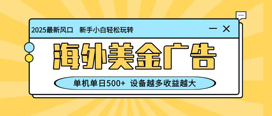 最新蓝海项目,海外美金广告,单机单日500+,可矩阵放大,设备越多收益越大青祥项目库-闲云创业网-老谢轻创网-中创网-福缘网-冒泡网-资源之家-魔方项目库青祥项目库
